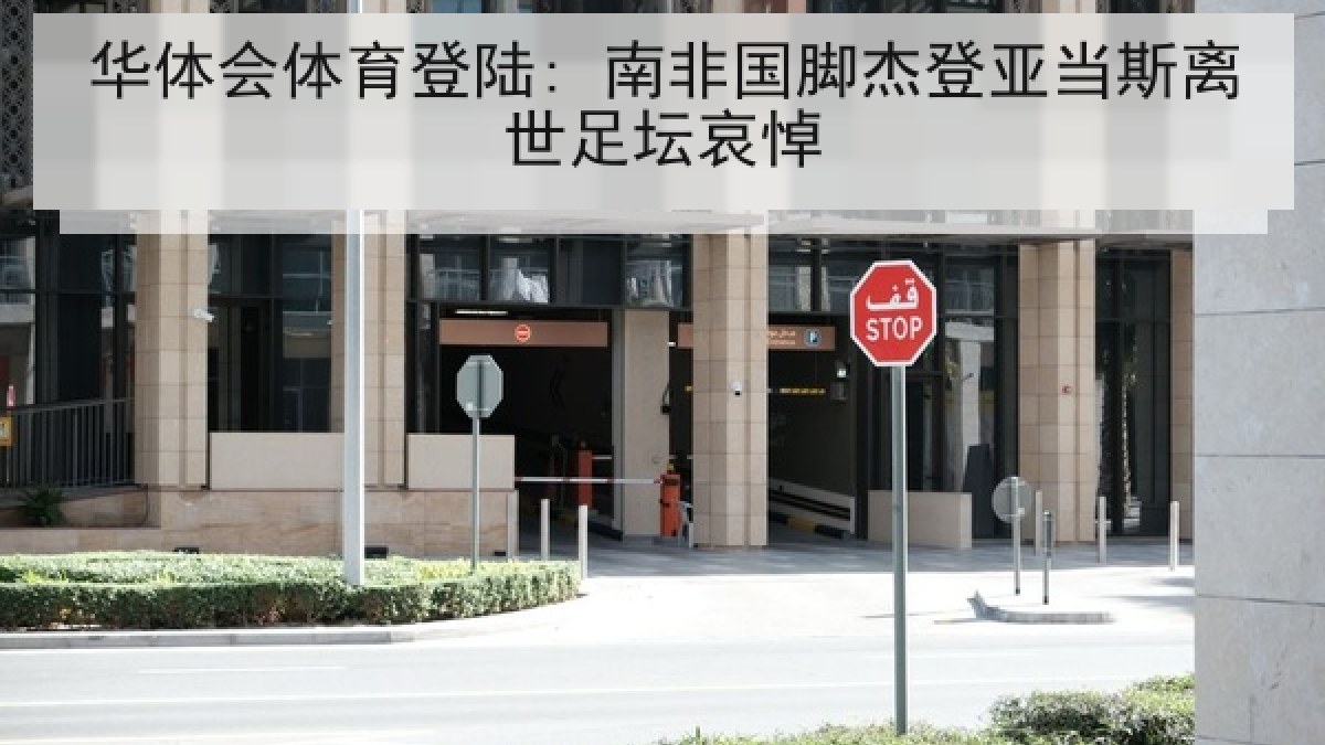 华体会体育登陆: 南非国脚杰登亚当斯离世足坛哀悼