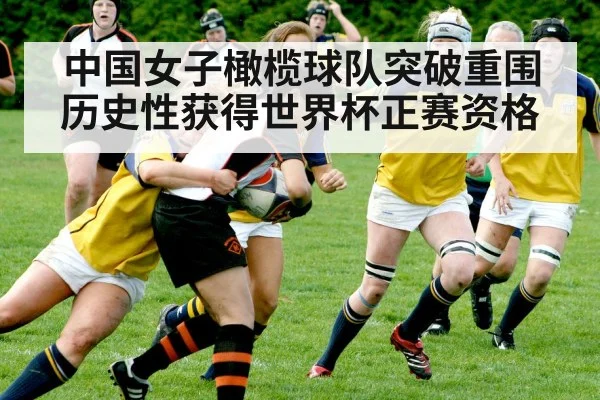 中国女子橄榄球队突破重围历史性获得世界杯正赛资格