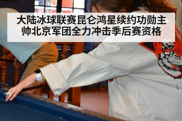 大陆冰球联赛昆仑鸿星续约功勋主帅北京军团全力冲击季后赛资格
